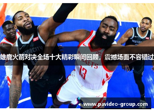 雄鹿火箭对决全场十大精彩瞬间回顾,震撼场面不容错过 雄鹿火箭对决全场十大精彩瞬间回顾,震撼场面不容错过