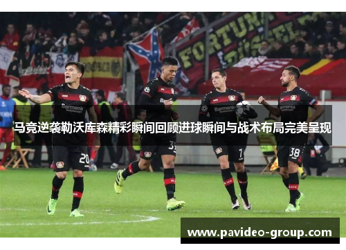 马竞逆袭勒沃库森精彩瞬间回顾进球瞬间与战术布局完美呈现 马竞逆袭勒沃库森精彩瞬间回顾进球瞬间与战术布局完美呈现