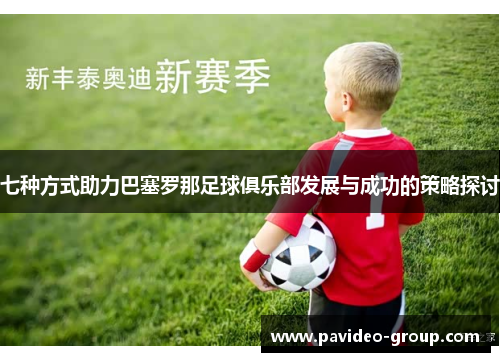 七种方式助力巴塞罗那足球俱乐部发展与成功的策略探讨