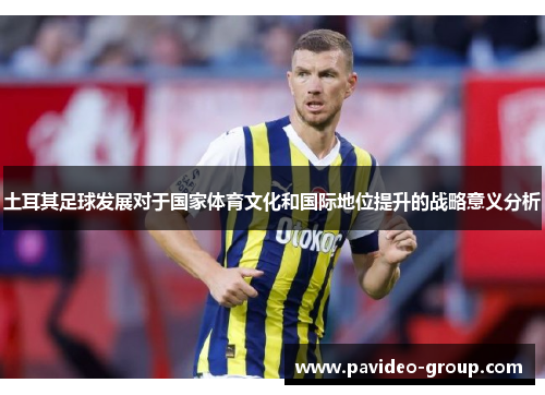 土耳其足球发展对于国家体育文化和国际地位提升的战略意义分析