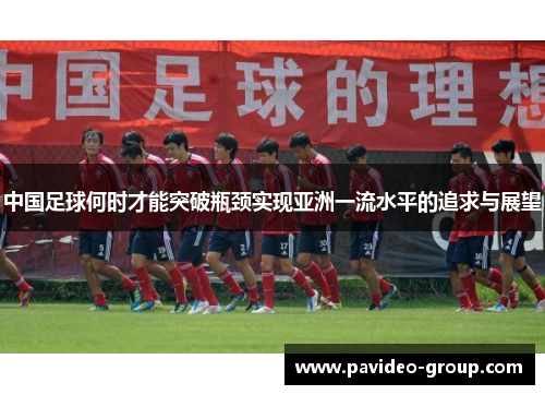 中国足球何时才能突破瓶颈实现亚洲一流水平的追求与展望