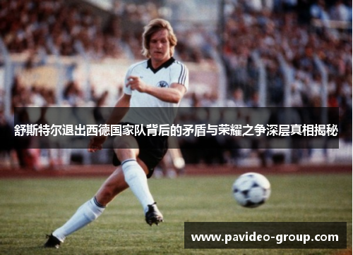 舒斯特尔退出西德国家队背后的矛盾与荣耀之争深层真相揭秘