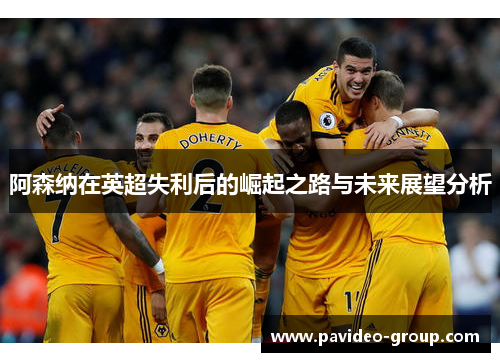 阿森纳在英超失利后的崛起之路与未来展望分析