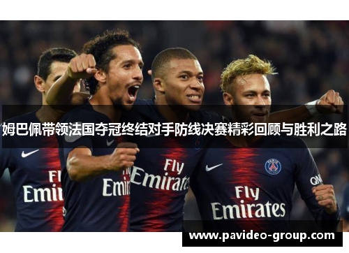 姆巴佩带领法国夺冠终结对手防线决赛精彩回顾与胜利之路