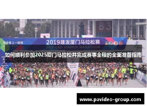 如何顺利参加2025厦门马拉松并完成赛事全程的全面准备指南