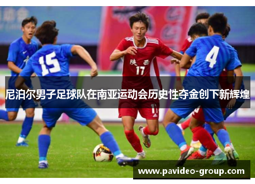 尼泊尔男子足球队在南亚运动会历史性夺金创下新辉煌 尼泊尔男子足球队在南亚运动会历史性夺金创下新辉煌