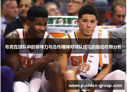 布克在球队中的领导力与合作精神对球队成功的推动作用分析 布克在球队中的领导力与合作精神对球队成功的推动作用分析