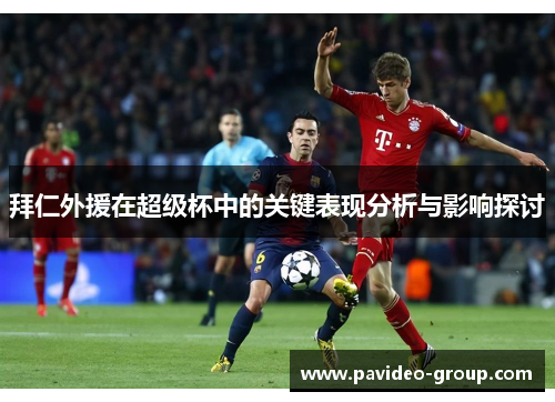 拜仁外援在超级杯中的关键表现分析与影响探讨 拜仁外援在超级杯中的关键表现分析与影响探讨