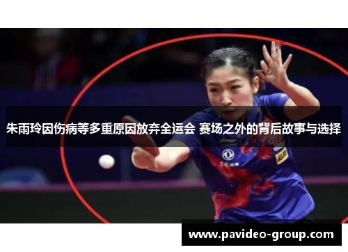 朱雨玲因伤病等多重原因放弃全运会 赛场之外的背后故事与选择 朱雨玲因伤病等多重原因放弃全运会 赛场之外的背后故事与选择