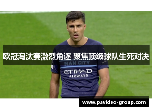 欧冠淘汰赛激烈角逐 聚焦顶级球队生死对决