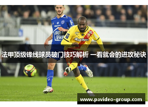 法甲顶级锋线球员破门技巧解析 一看就会的进攻秘诀