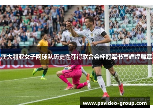 澳大利亚女子网球队历史性夺得联合会杯冠军书写辉煌篇章