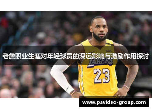 老詹职业生涯对年轻球员的深远影响与激励作用探讨