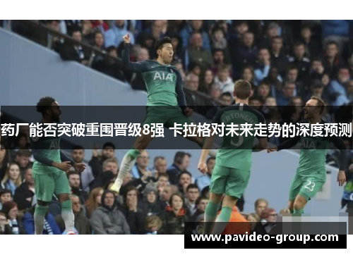 药厂能否突破重围晋级8强 卡拉格对未来走势的深度预测