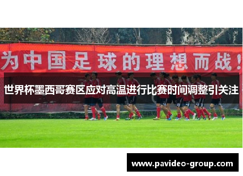世界杯墨西哥赛区应对高温进行比赛时间调整引关注