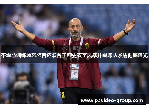 本泽马训练场怒怼吉达联合主帅更衣室风暴升级球队矛盾彻底曝光