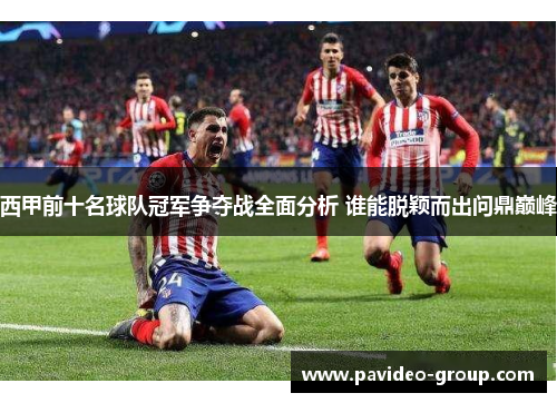 西甲前十名球队冠军争夺战全面分析 谁能脱颖而出问鼎巅峰