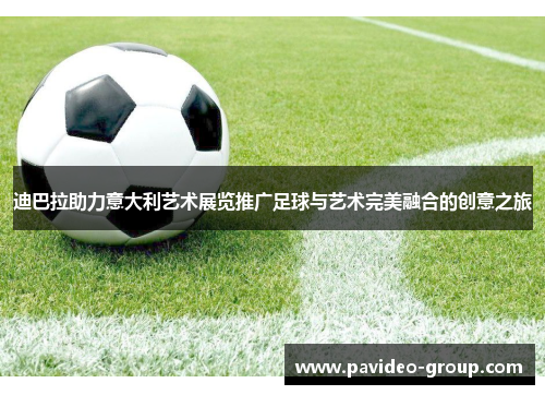 迪巴拉助力意大利艺术展览推广足球与艺术完美融合的创意之旅