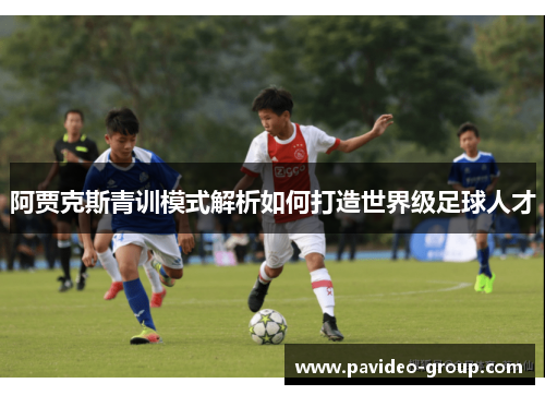 阿贾克斯青训模式解析如何打造世界级足球人才