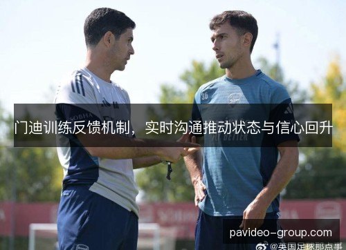 门迪训练反馈机制，实时沟通推动状态与信心回升