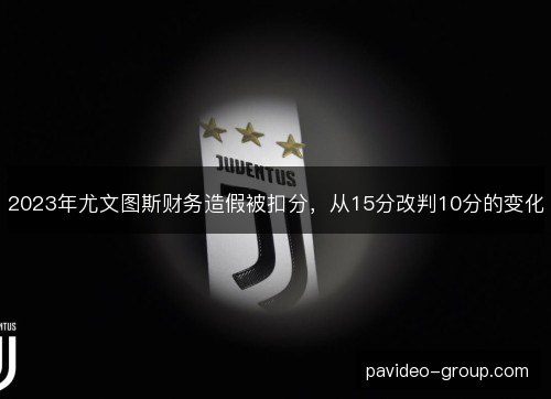 2023年尤文图斯财务造假被扣分，从15分改判10分的变化